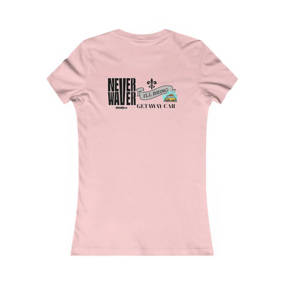 Never Waver I'll Bring The GETAWAY CAR Women's Favorite Tee - Never Waver
