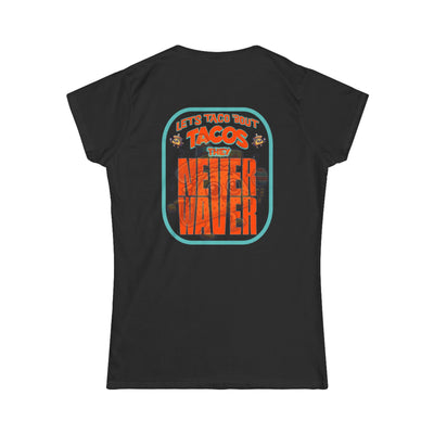Let's Taco' Bout Tacos They Never Waver  Women's Soft Style Tee - - Never Waver