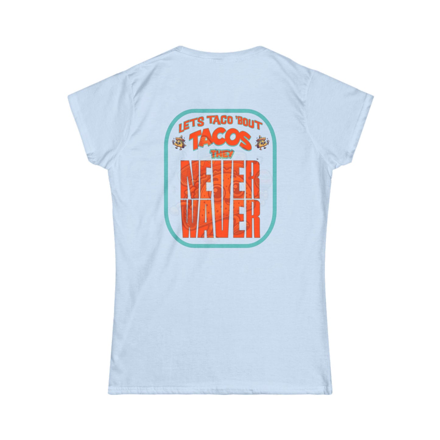 Let's Taco' Bout Tacos They Never Waver  Women's Soft Style Tee - - Never Waver