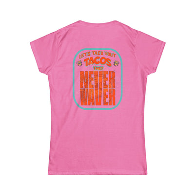 Let's Taco' Bout Tacos They Never Waver  Women's Soft Style Tee - - Never Waver