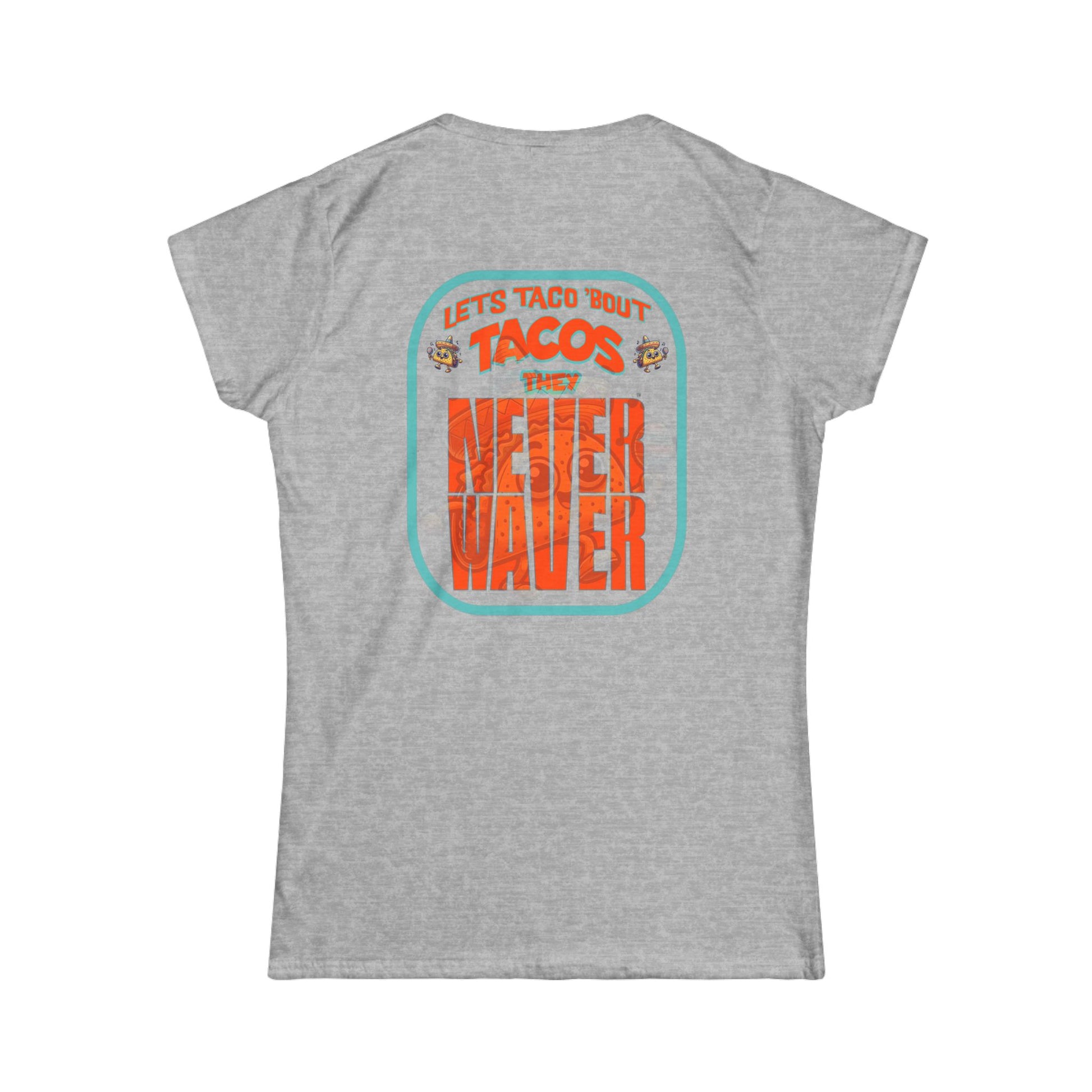 Let's Taco' Bout Tacos They Never Waver  Women's Soft Style Tee - - Never Waver