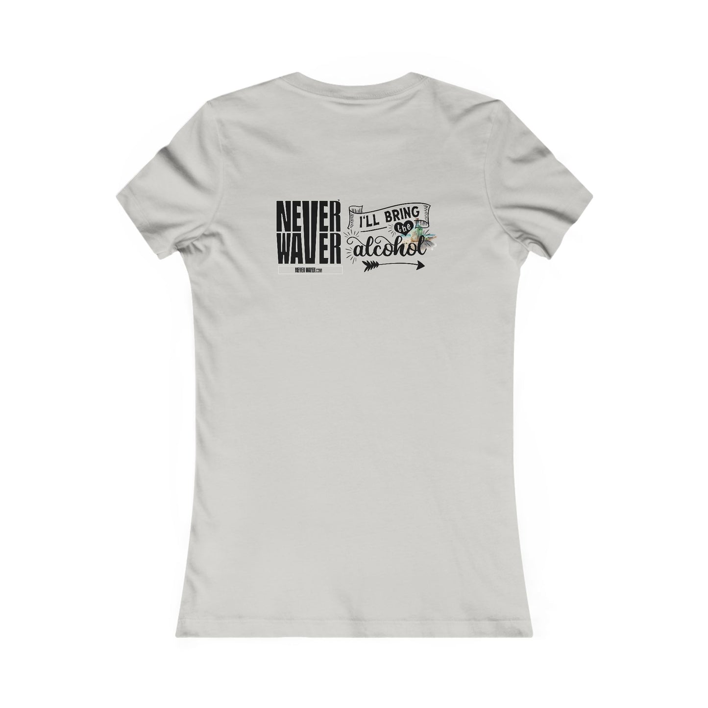 Never Waver I'll Bring The Alcohol Women's Favorite Tee - Never Waver
