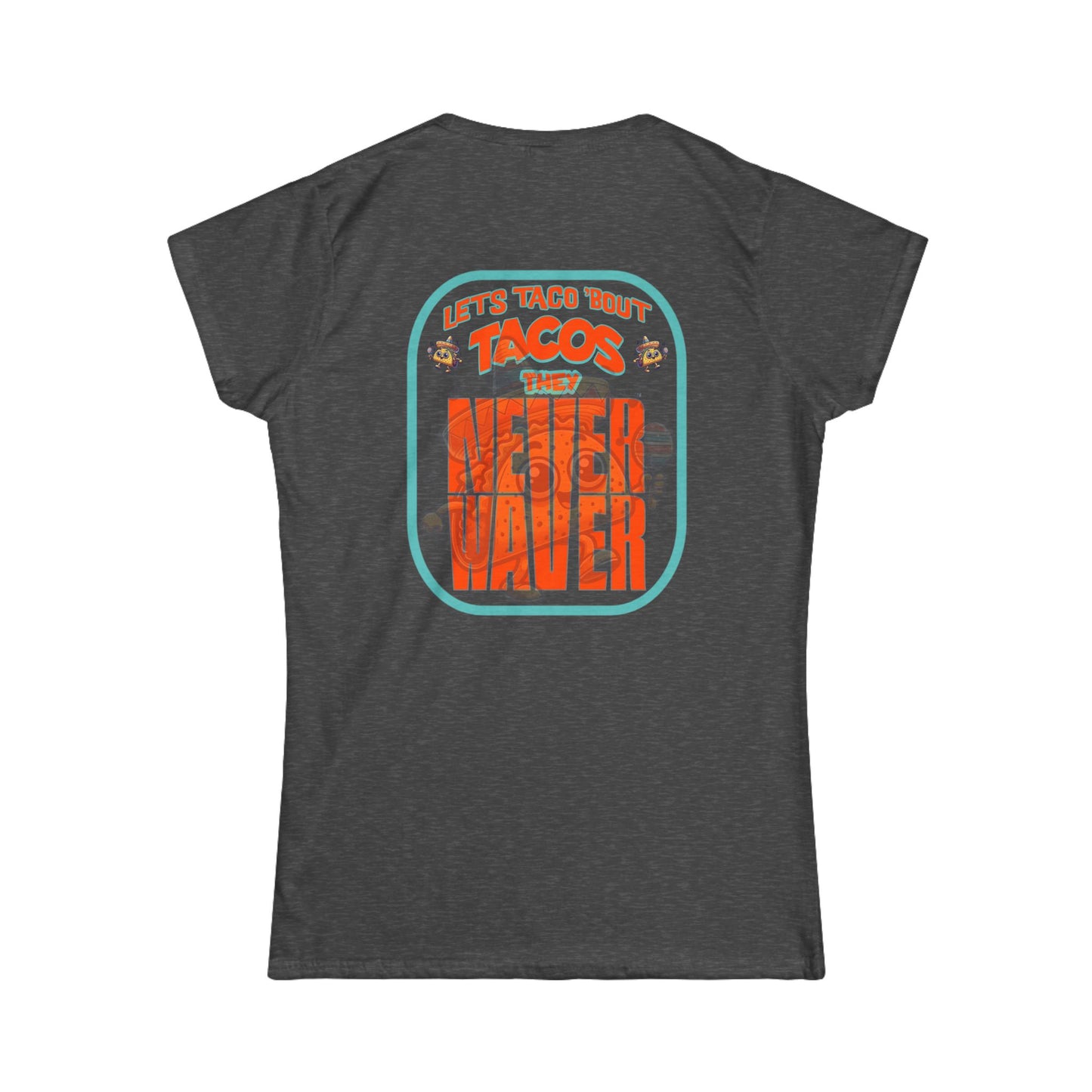 Let's Taco' Bout Tacos They Never Waver  Women's Soft Style Tee - - Never Waver