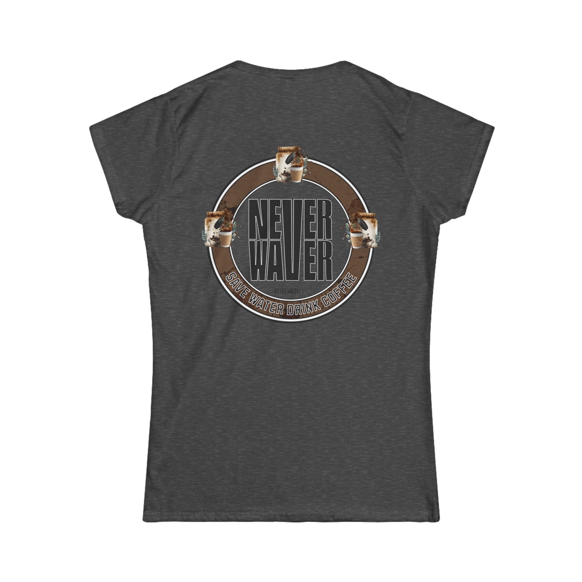 Never Waver Save Water Drink Coffee Women's Soft Style Tee - - Never Waver