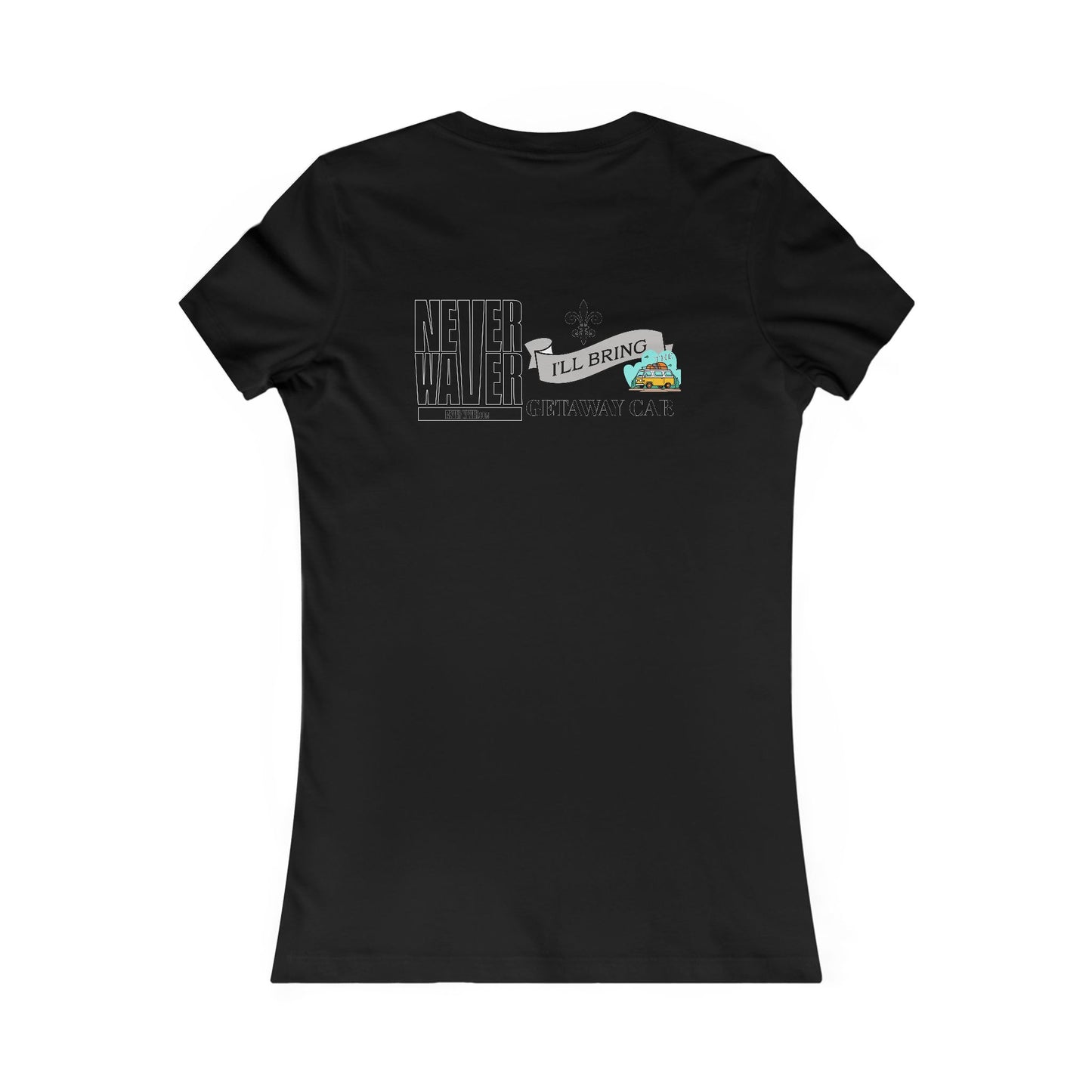 Never Waver I'll Bring The GETAWAY CAR Women's Favorite Tee - Never Waver