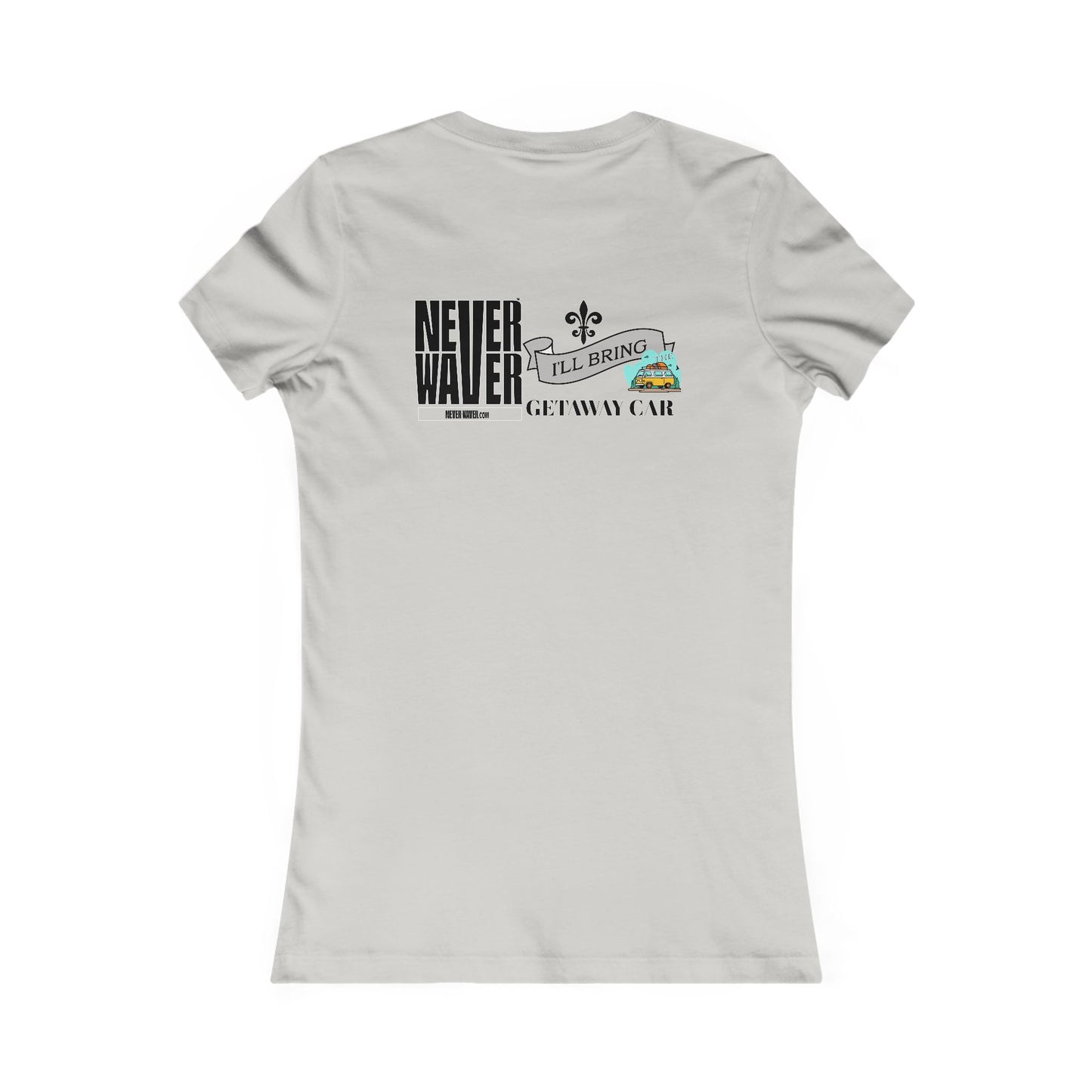 Never Waver I'll Bring The GETAWAY CAR Women's Favorite Tee - Never Waver