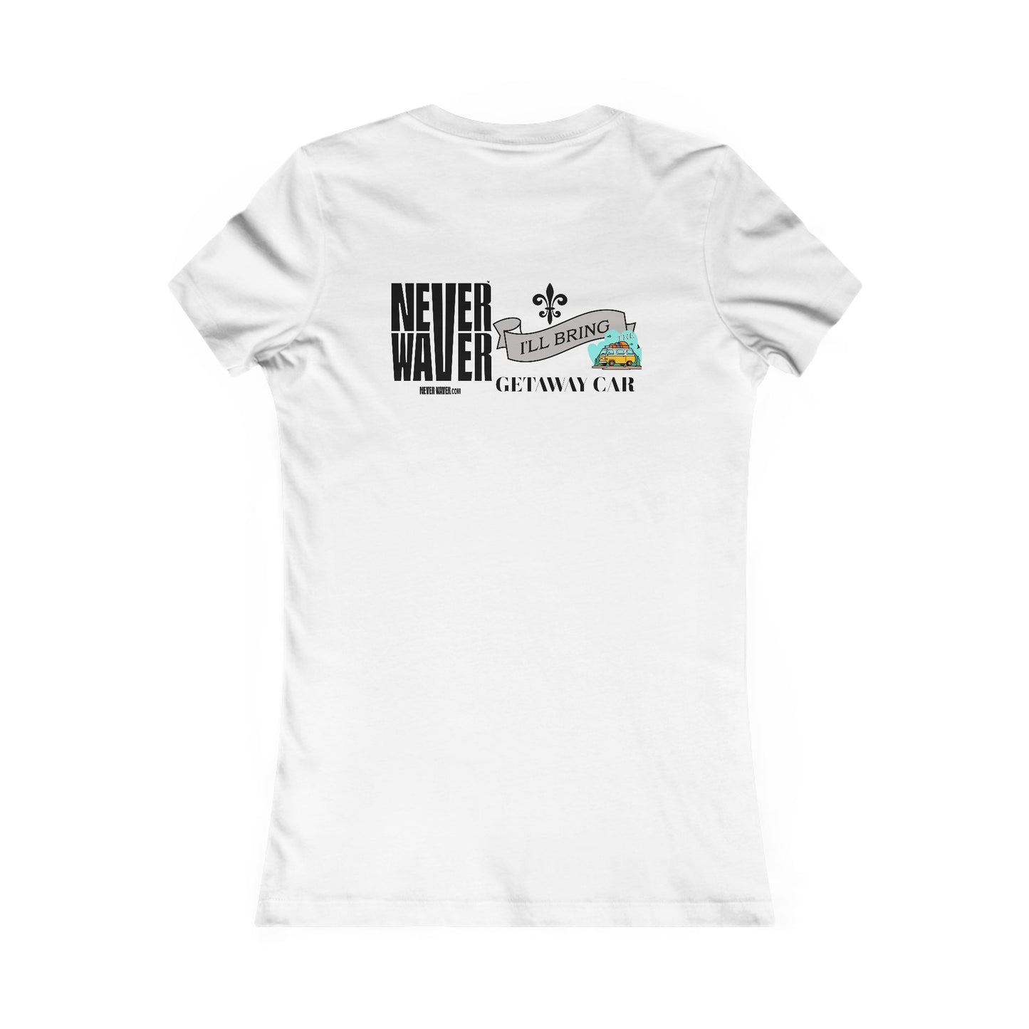 Never Waver I'll Bring The GETAWAY CAR Women's Favorite Tee - Never Waver