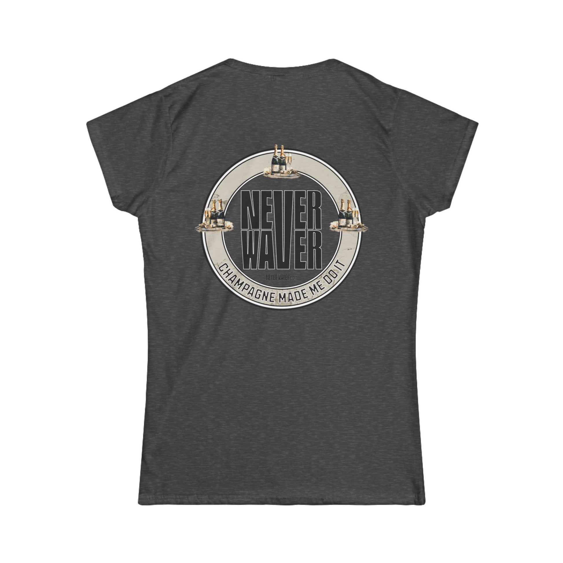 Never Waver Champagne Made Me Do It? Women's Soft Style Tee - - Never Waver